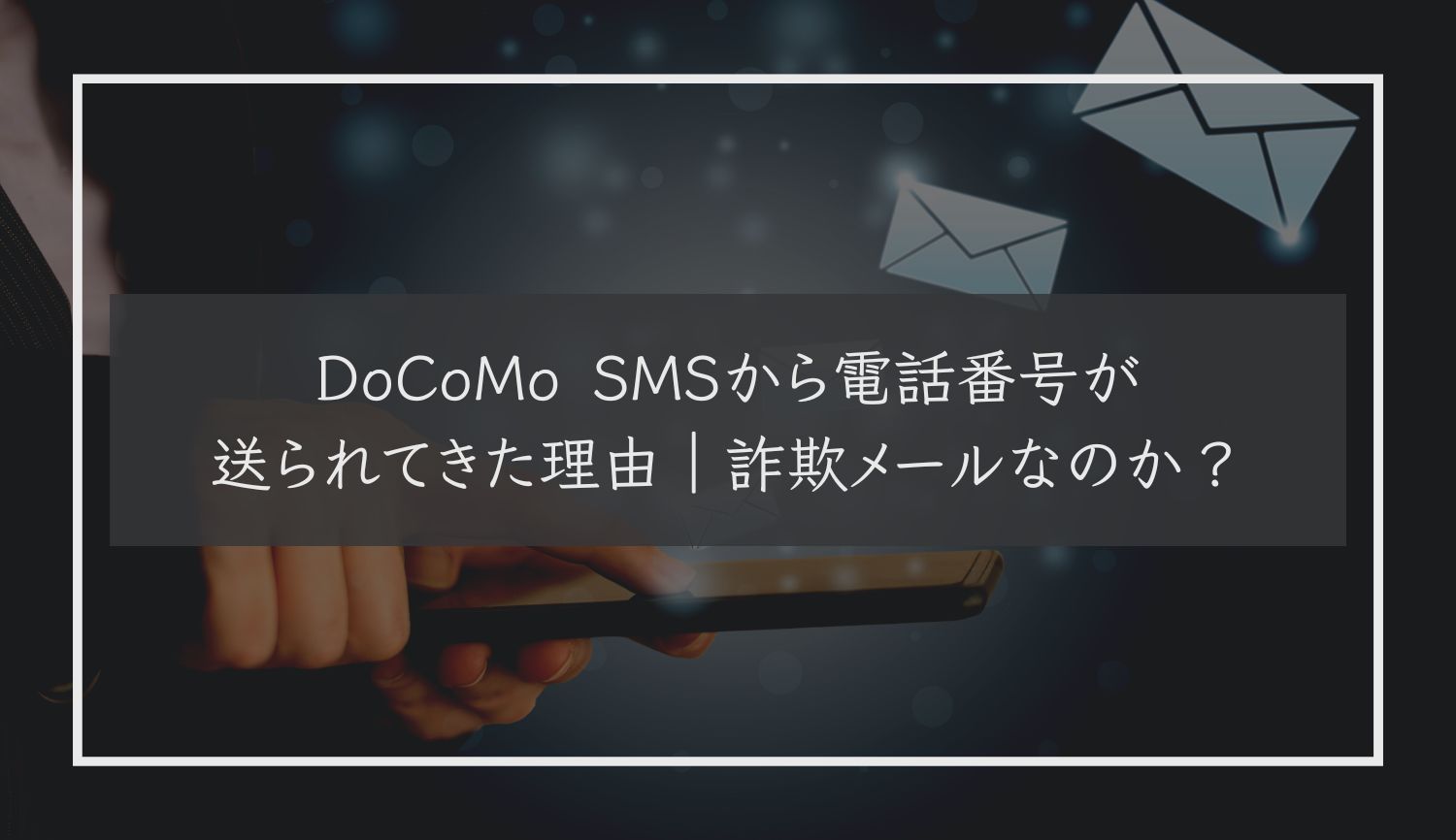 DoCoMo SMSから電話番号が送られてきた理由｜詐欺メールなのか？