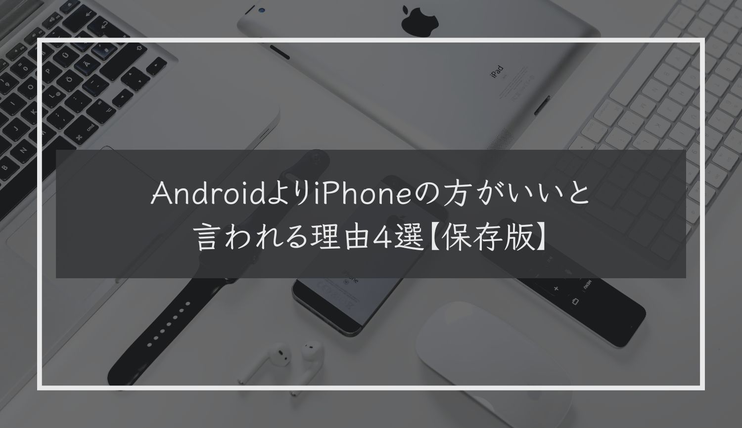 AndroidよりiPhoneの方がいいと言われる理由４選【保存版】