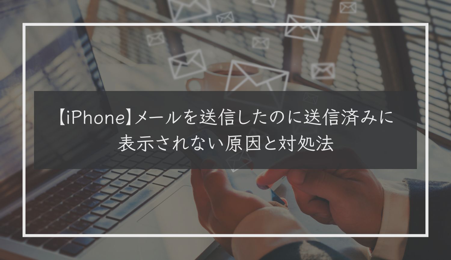 【iPhone】メールを送信したのに送信済みに表示されない原因と対処法